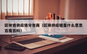 区块链供应链分包商(区块供应链是什么意思百度百科)