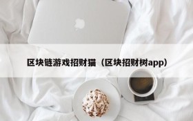 区块链游戏招财猫（区块招财树app）