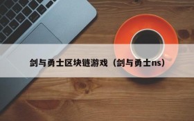 剑与勇士区块链游戏（剑与勇士ns）