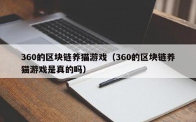 360的区块链养猫游戏(360的区块链养猫游戏是真的吗)