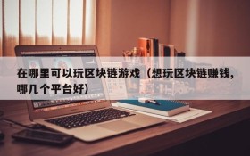 在哪里可以玩区块链游戏（想玩区块链赚钱,哪几个平台好）
