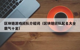 区块链游戏团队介绍词(区块链团队起名大全霸气十足)