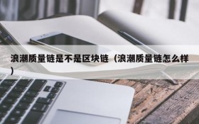 浪潮质量链是不是区块链(浪潮质量链怎么样)