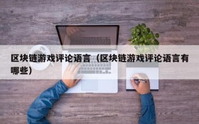 区块链游戏评论语言（区块链游戏评论语言有哪些）