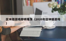 区块链游戏即将爆发（2020年区块链游戏）