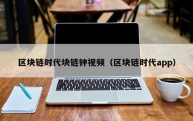 区块链时代块链钟视频(区块链时代app)