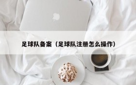 足球队备案（足球队注册怎么操作）