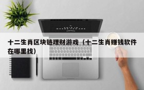 十二生肖区块链理财游戏（十二生肖赚钱软件在哪里找）