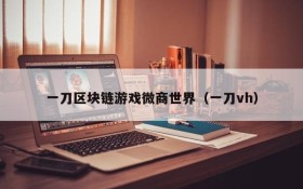 一刀区块链游戏微商世界(一刀vh)