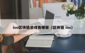 iso区块链游戏有哪些（区块链 ios）