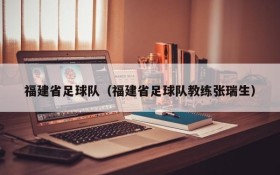 福建省足球队(福建省足球队教练张瑞生)