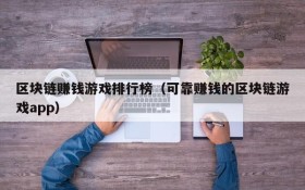 区块链赚钱游戏排行榜(可靠赚钱的区块链游戏app)