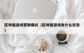 区块链游戏营销模式（区块链游戏有什么优势）