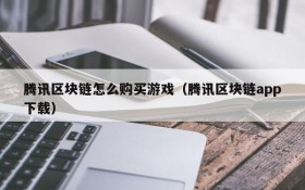 腾讯区块链怎么购买游戏（腾讯区块链app下载）