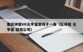 集区块链VR元宇宙游戏于一身(区块链 元宇宙 游戏公司)