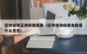 区块链矫正供应链金融（区块链供应链金融是什么意思）
