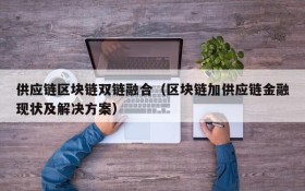 供应链区块链双链融合(区块链加供应链金融现状及解决方案)