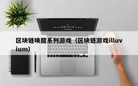 区块链唤醒系列游戏(区块链游戏illuvium)