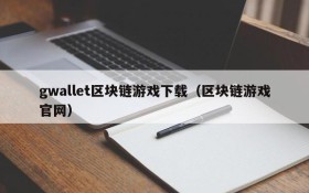 gwallet区块链游戏下载（区块链游戏官网）