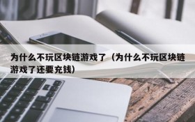 为什么不玩区块链游戏了（为什么不玩区块链游戏了还要充钱）