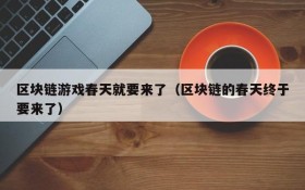 区块链游戏春天就要来了（区块链的春天终于要来了）