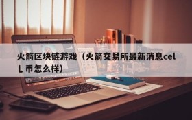 火箭区块链游戏（火箭交易所最新消息cel乚币怎么样）