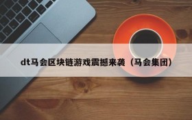 dt马会区块链游戏震撼来袭(马会集团)