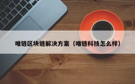 唯链区块链解决方案(唯链科技怎么样)