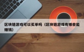 区块链游戏可以买单吗(区块链游戏有哪些能赚钱)