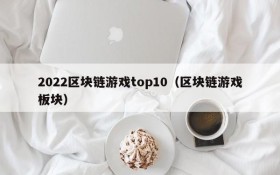 2022区块链游戏top10(区块链游戏板块)