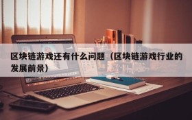 区块链游戏还有什么问题(区块链游戏行业的发展前景)