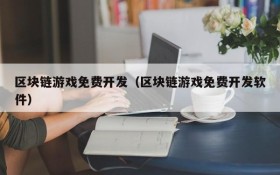 区块链游戏免费开发（区块链游戏免费开发软件）