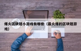 爆火区块链小游戏有哪些（最火爆的区块链游戏）