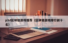 p3d区块链游戏推荐（区块链游戏排行前十名）