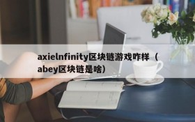 axielnfinity区块链游戏咋样(abey区块链是啥)
