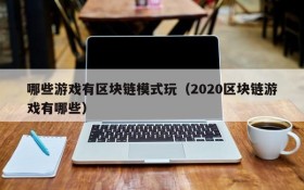 哪些游戏有区块链模式玩(2020区块链游戏有哪些)
