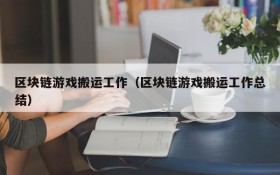 区块链游戏搬运工作（区块链游戏搬运工作总结）