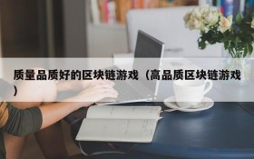 质量品质好的区块链游戏(高品质区块链游戏)
