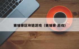 柬埔寨区块链游戏(柬埔寨 游戏)