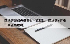 区块链游戏升值潜力(它能让“区块链+游戏”真正落地吗)