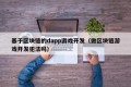 基于区块链的dapp游戏开发（做区块链游戏开发犯法吗）