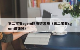 第二宝石sgem区块链游戏（第二宝石sgem赚钱吗）