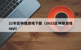 21年区块链游戏下载（2021区块链游戏app）