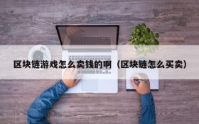 区块链游戏怎么卖钱的啊（区块链怎么买卖）