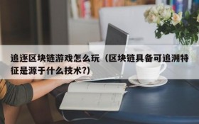 追逐区块链游戏怎么玩(区块链具备可追溯特征是源于什么技术?)