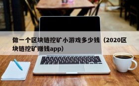做一个区块链挖矿小游戏多少钱（2020区块链挖矿赚钱app）