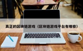 真正的区块链游戏(区块链游戏平台有哪些)