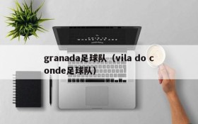 granada足球队(vila do conde足球队)