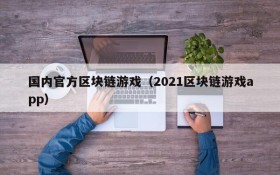 国内官方区块链游戏（2021区块链游戏app）