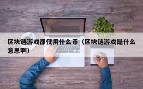 区块链游戏都使用什么币（区块链游戏是什么意思啊）
